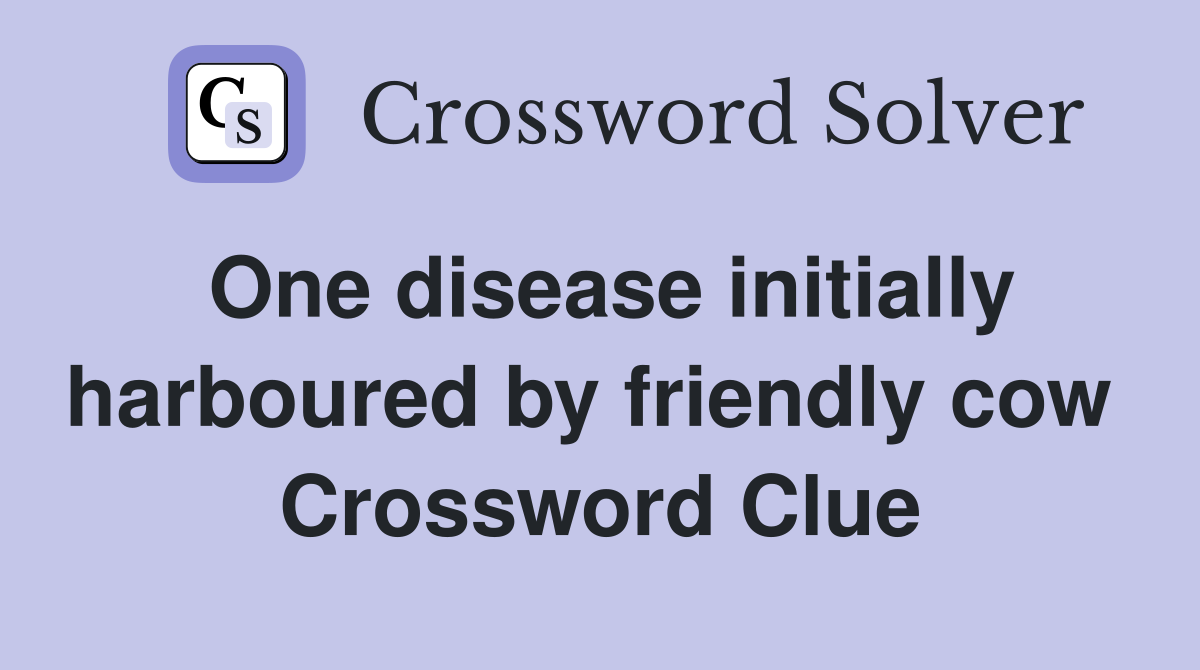 One disease initially harboured by friendly cow  Crossword Clue