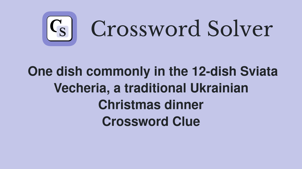 One dish commonly in the 12-dish Sviata Vecheria, a traditional Ukrainian Christmas dinner Crossword Clue