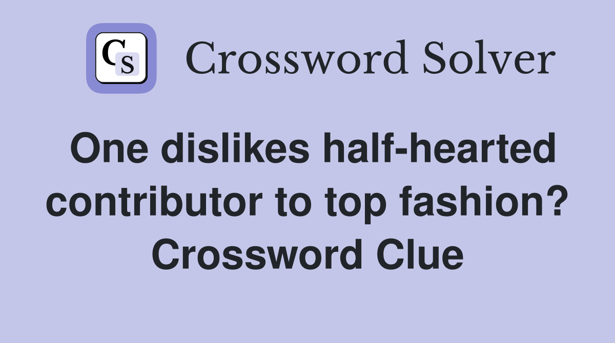 One dislikes half-hearted contributor to top fashion? Crossword Clue
