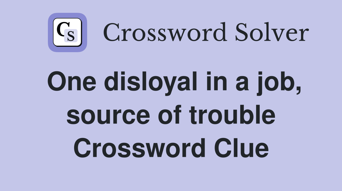 One disloyal in a job, source of trouble Crossword Clue