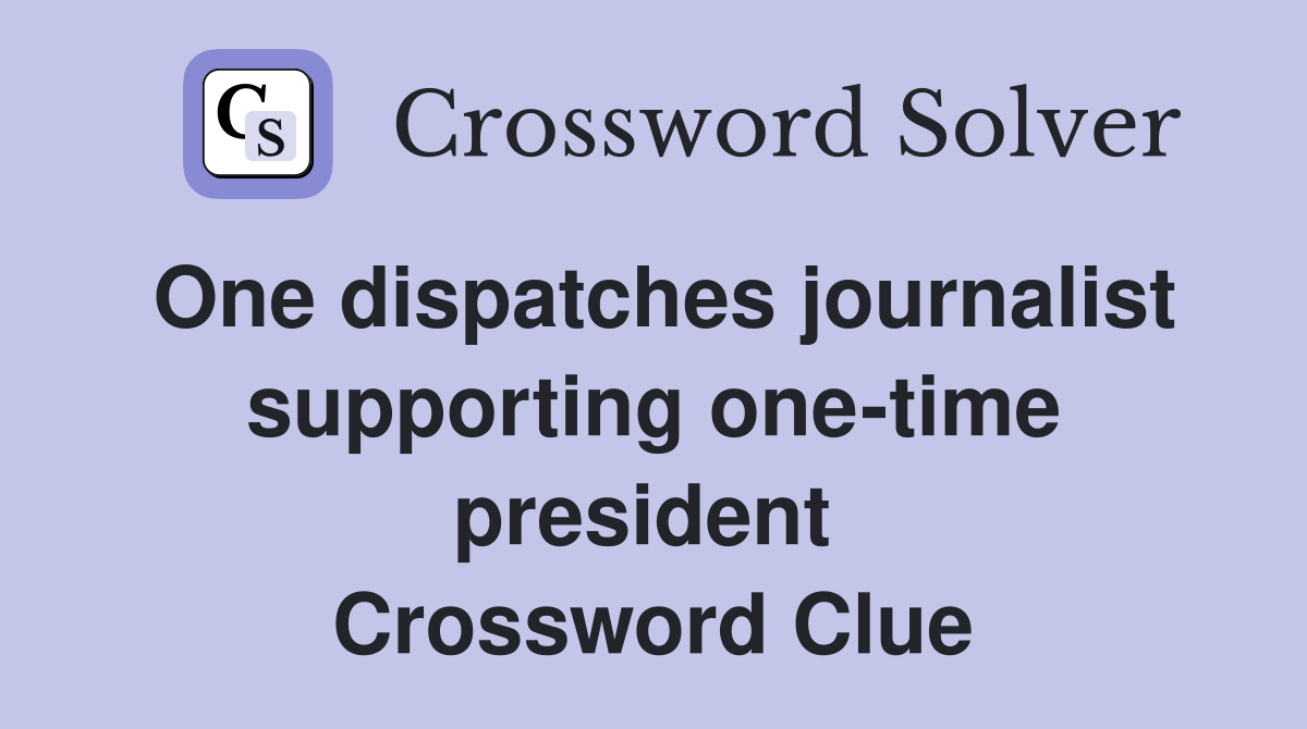 One dispatches journalist supporting one-time president  Crossword Clue