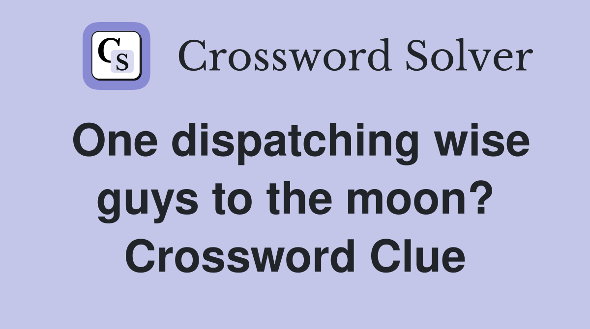 One dispatching wise guys to the moon? Crossword Clue