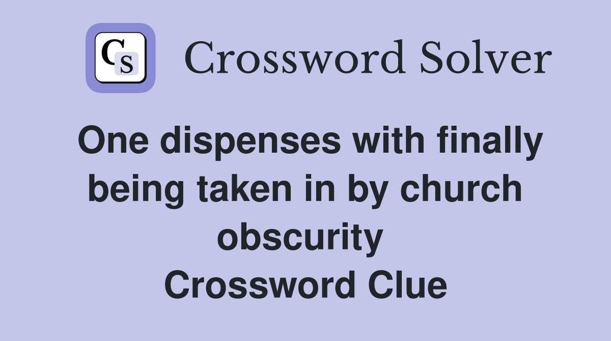One dispenses with finally being taken in by church obscurity  Crossword Clue