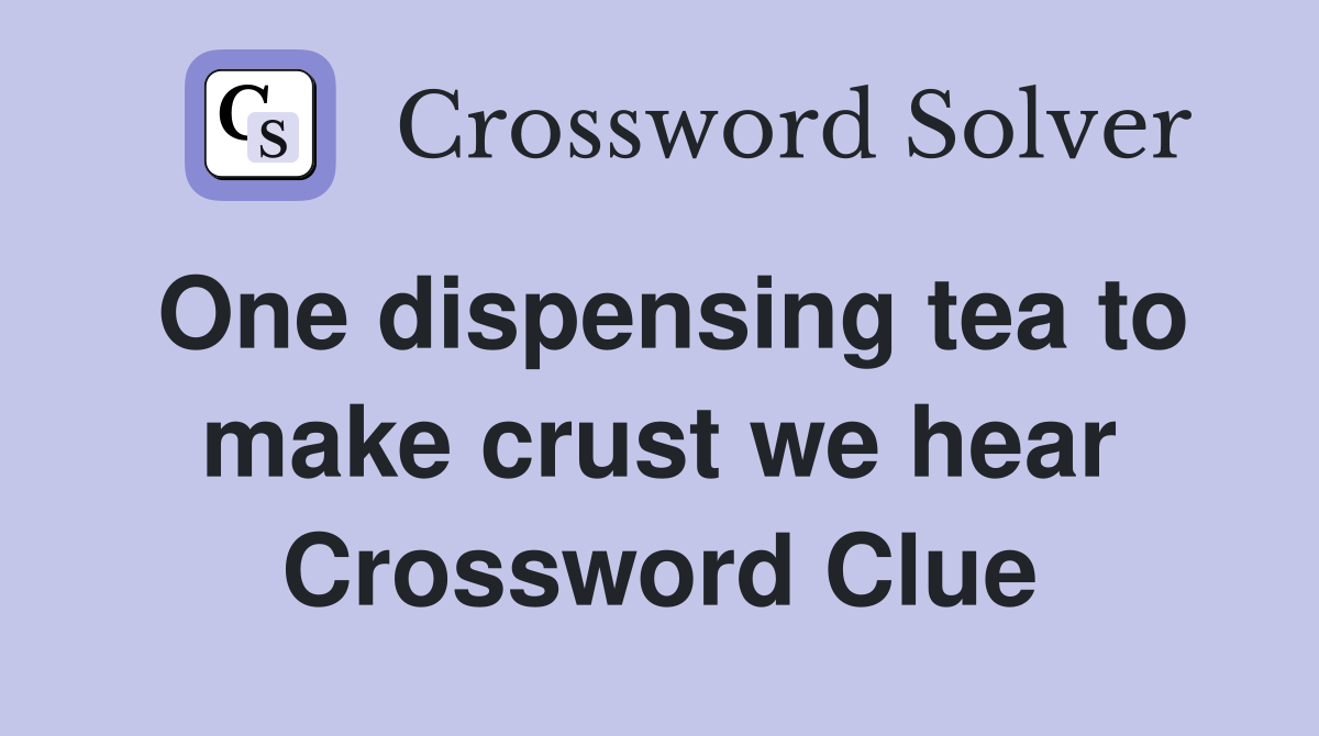 One dispensing tea to make crust we hear Crossword Clue