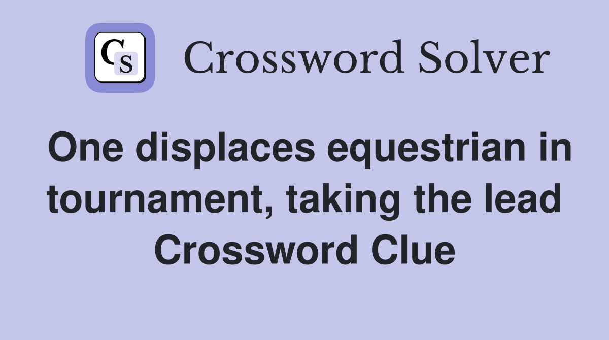 One displaces equestrian in tournament, taking the lead Crossword Clue