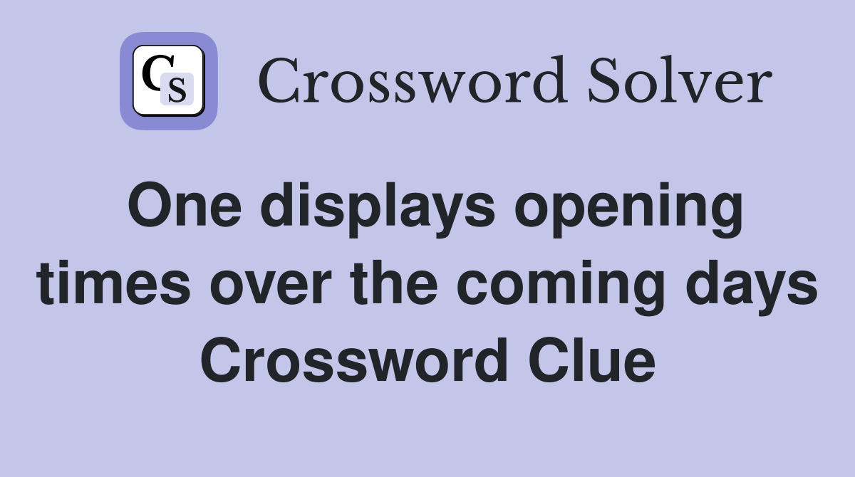One displays opening times over the coming days Crossword Clue