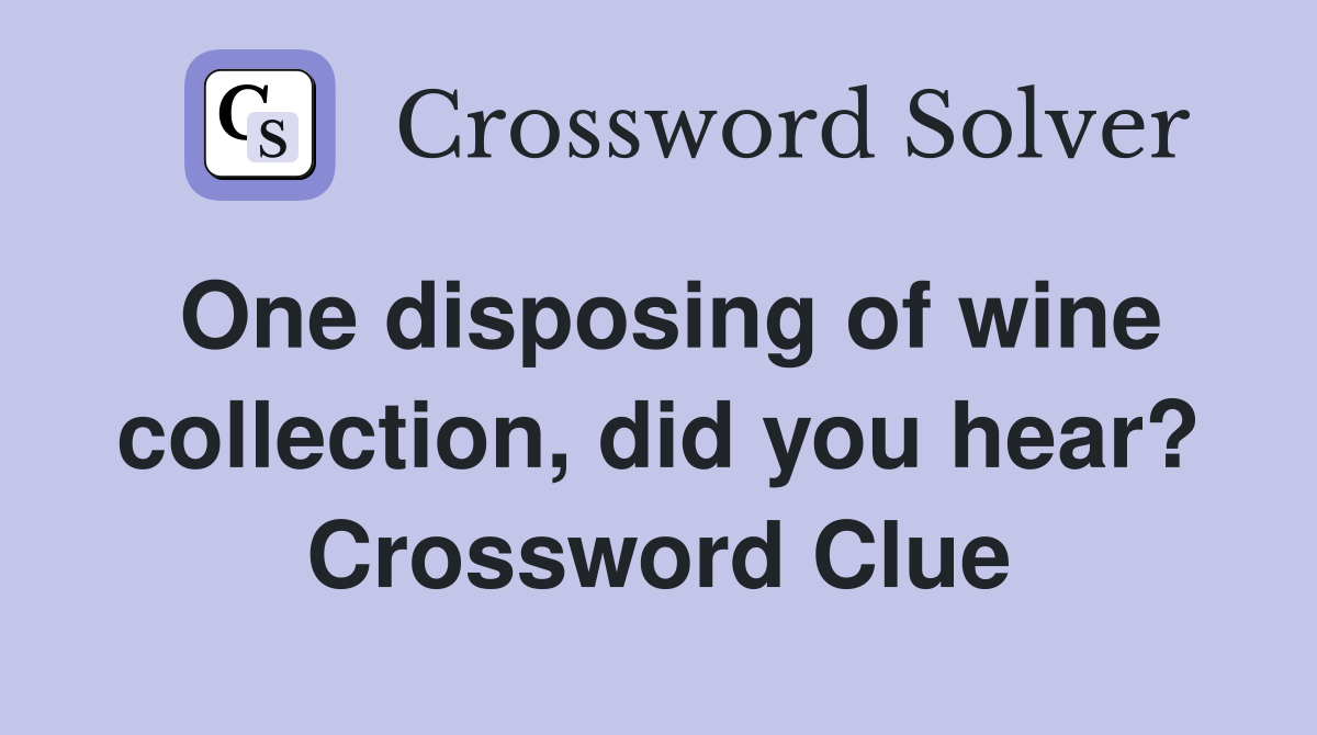 One disposing of wine collection, did you hear? Crossword Clue