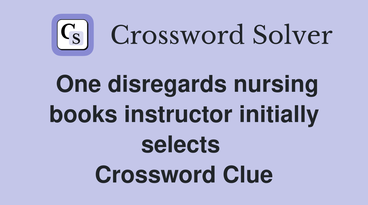 One disregards nursing books instructor initially selects  Crossword Clue