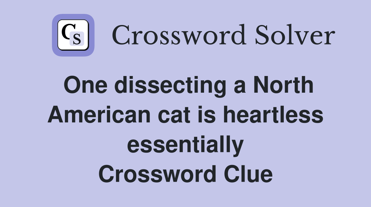 One dissecting a North American cat is heartless essentially Crossword Clue
