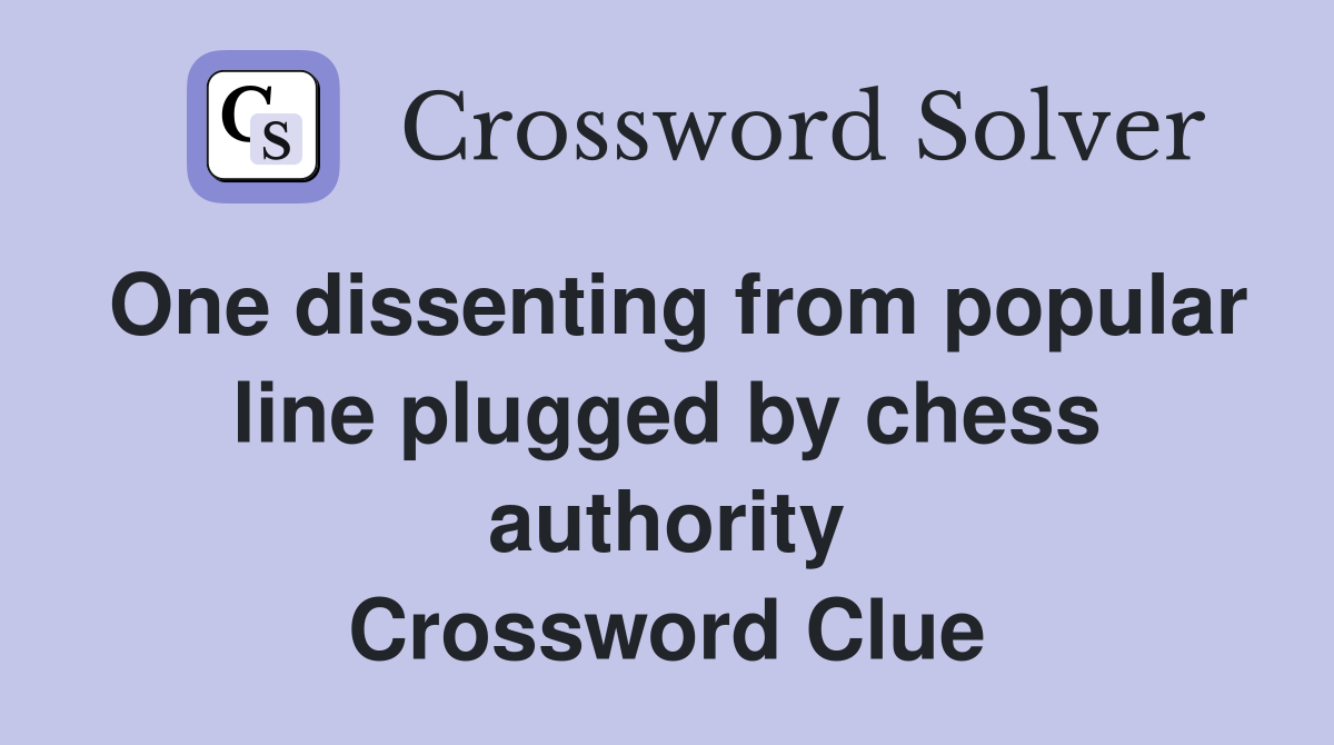One dissenting from popular line plugged by chess authority Crossword Clue