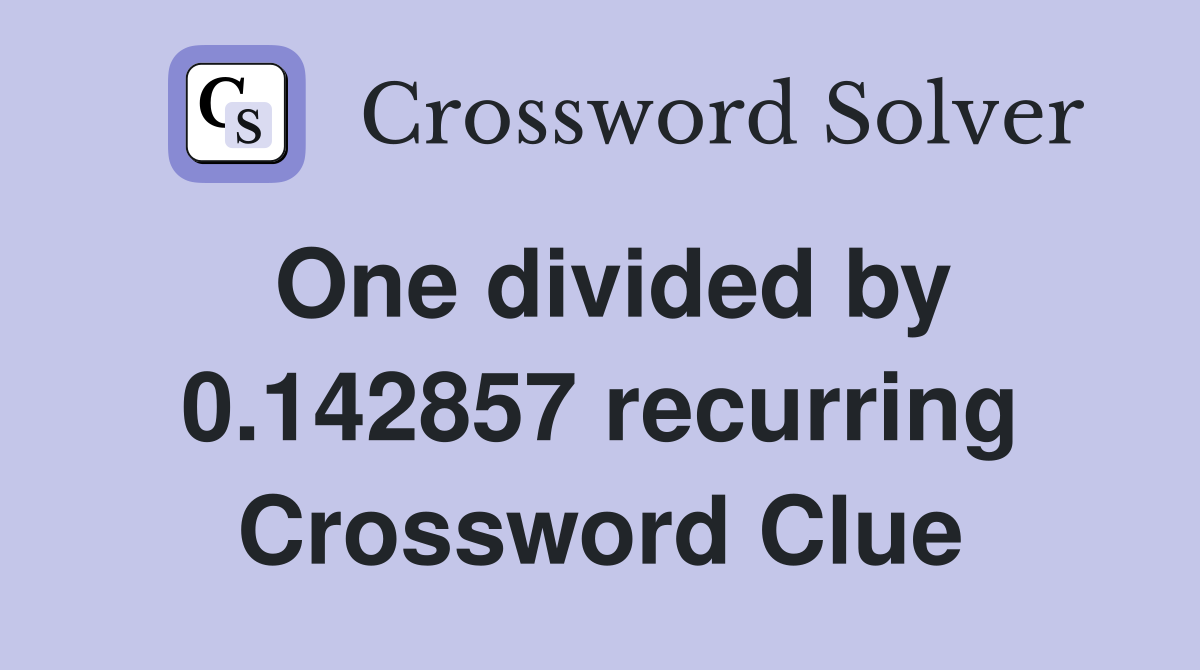 One divided by 0.142857 recurring Crossword Clue