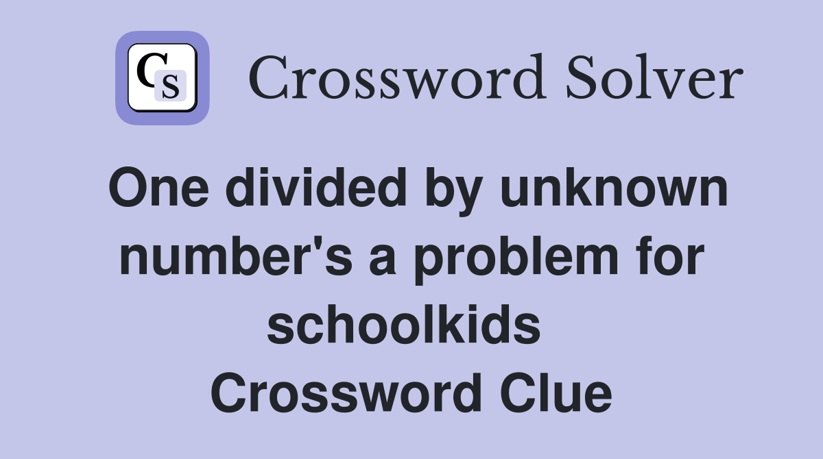 One divided by unknown number's a problem for schoolkids  Crossword Clue