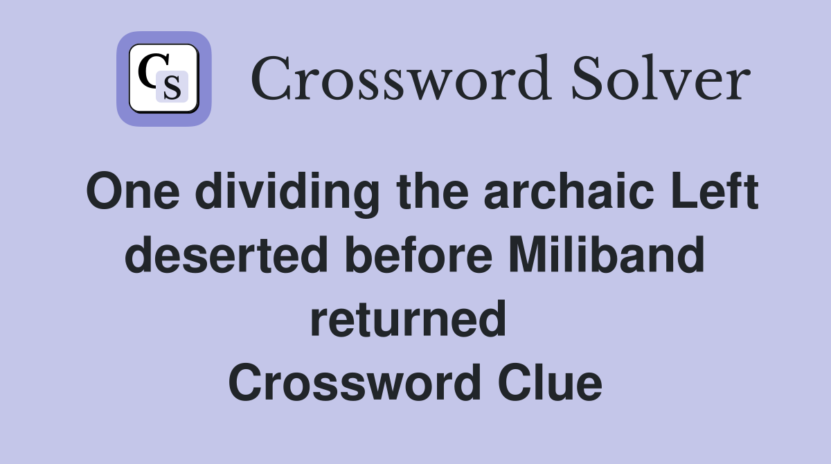 One dividing the archaic Left deserted before Miliband returned  Crossword Clue