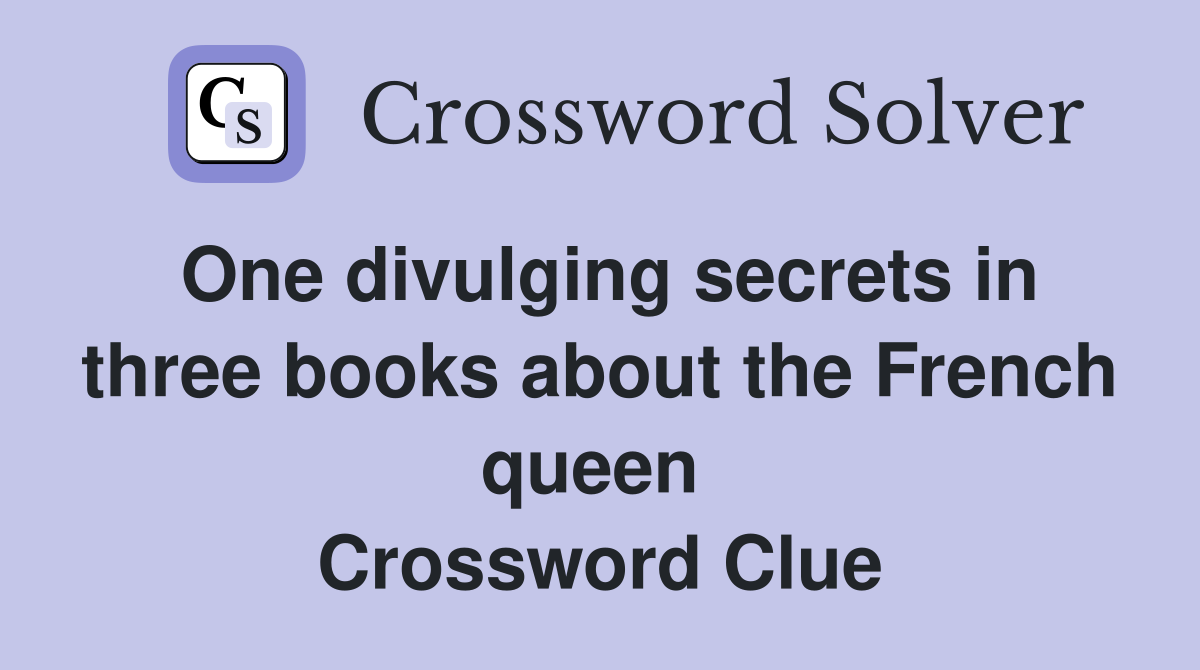One divulging secrets in three books about the French queen  Crossword Clue