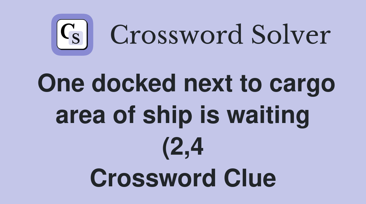 One docked next to cargo area of ship is waiting (2 4) Crossword Clue One docked next to cargo area of ship is waiting (2 4) Crossword Clue