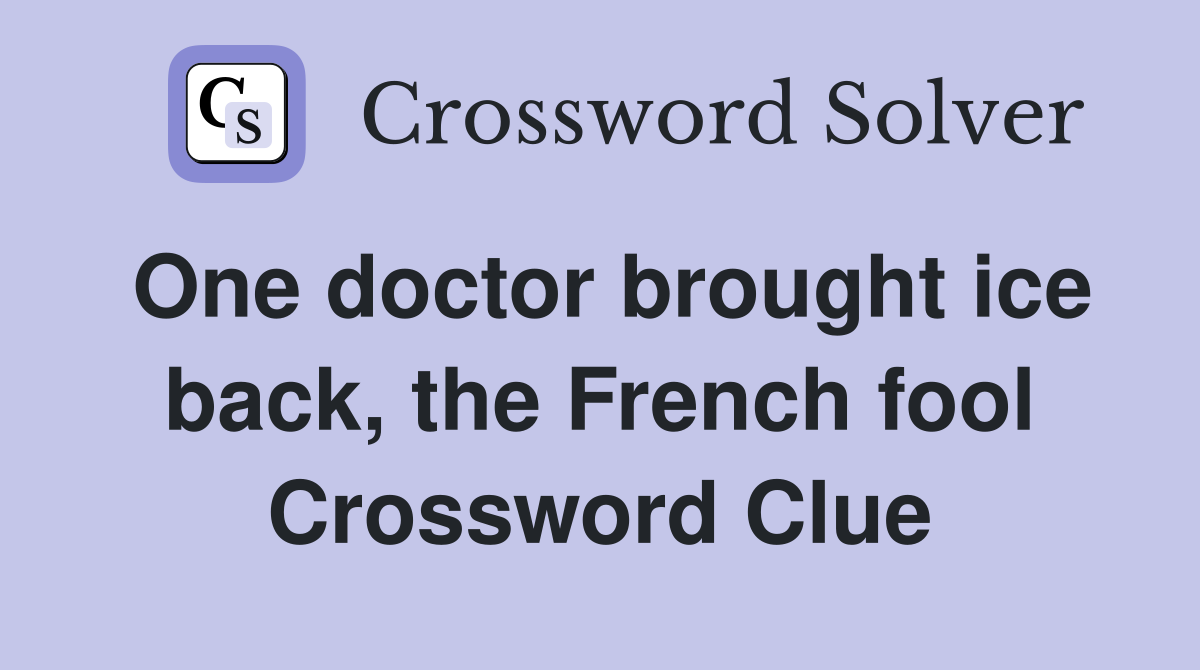 One doctor brought ice back, the French fool Crossword Clue