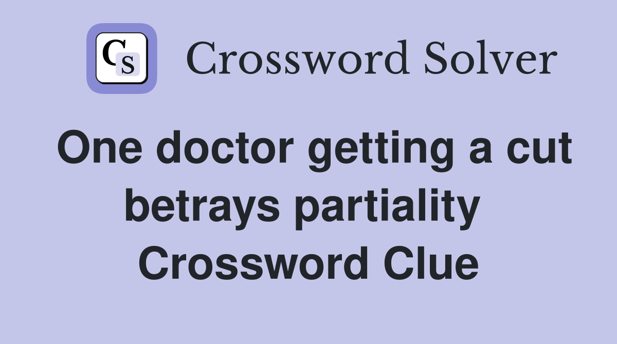 One doctor getting a cut betrays partiality  Crossword Clue