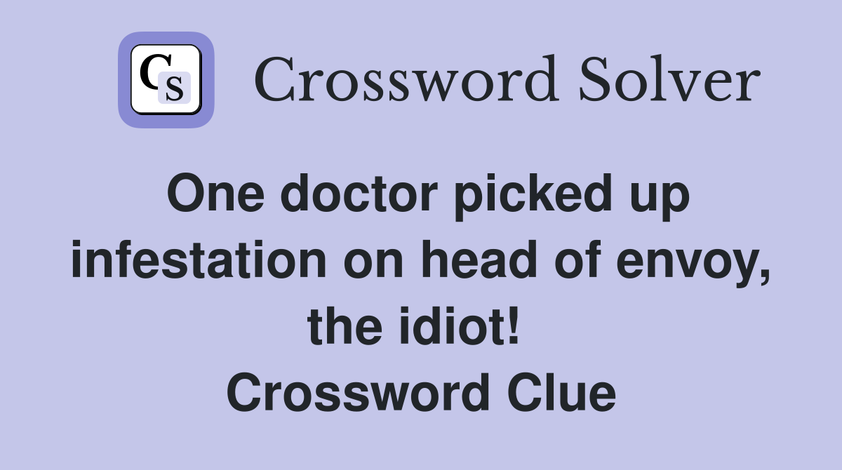 One doctor picked up infestation on head of envoy, the idiot!  Crossword Clue
