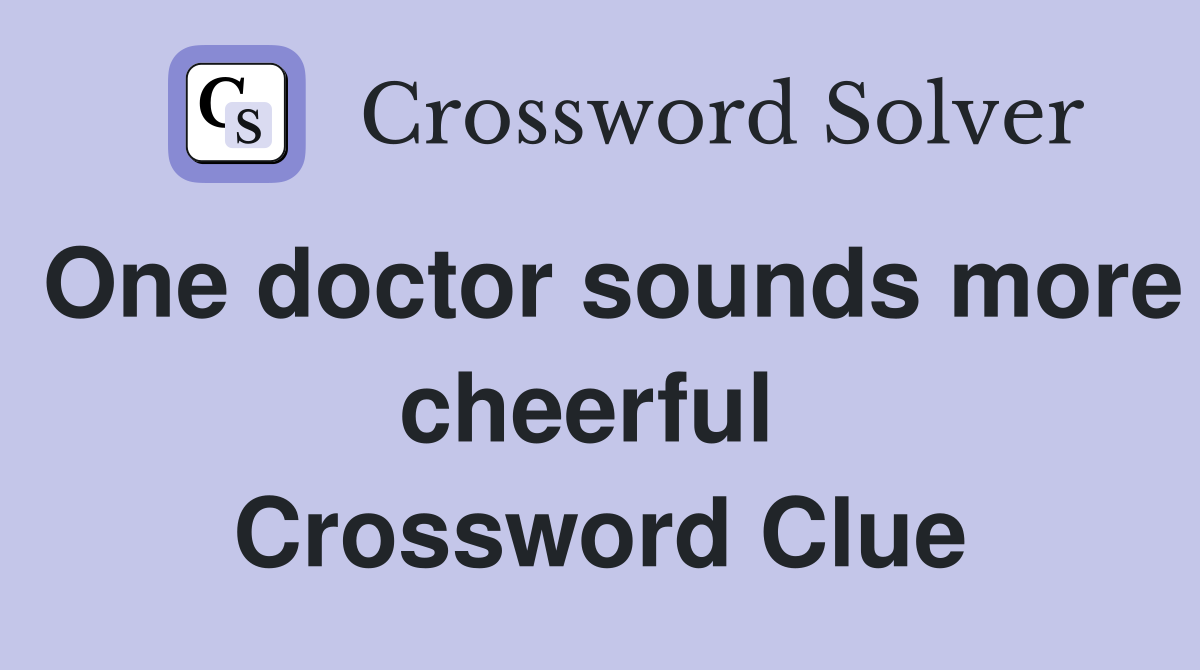 One doctor sounds more cheerful  Crossword Clue