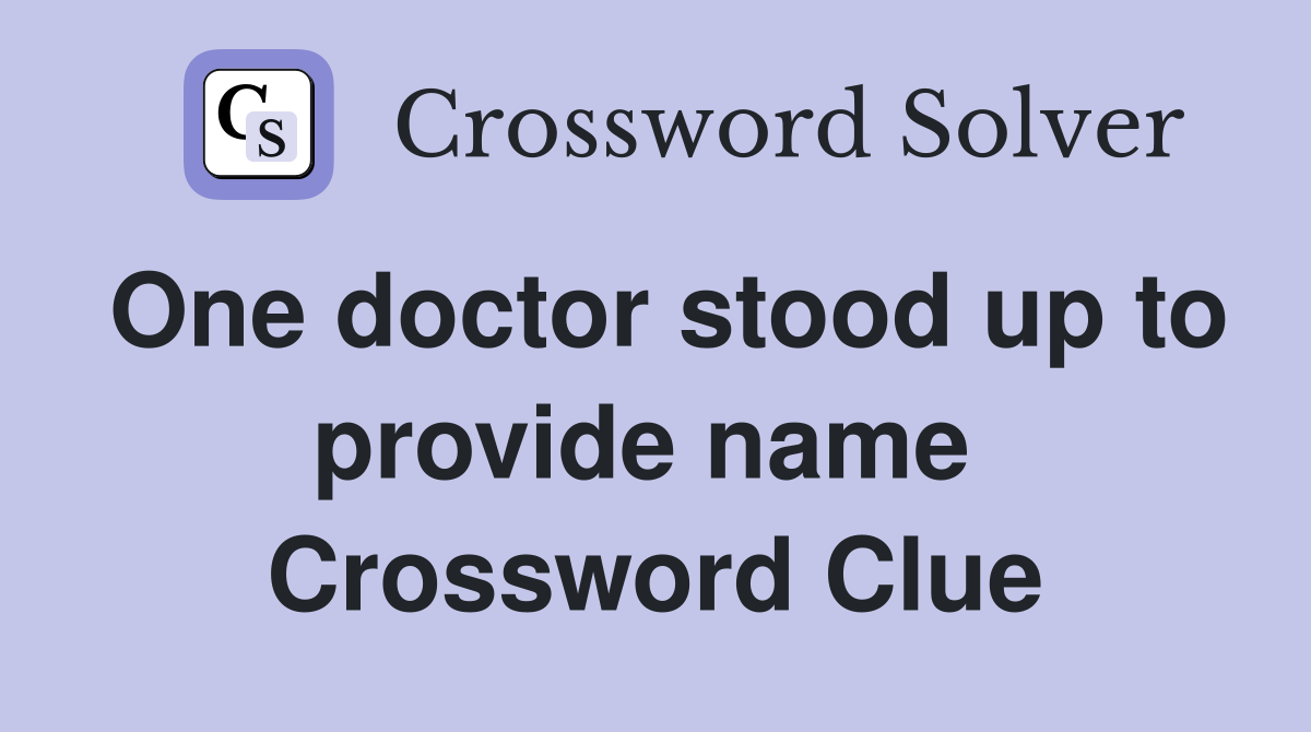 One doctor stood up to provide name  Crossword Clue