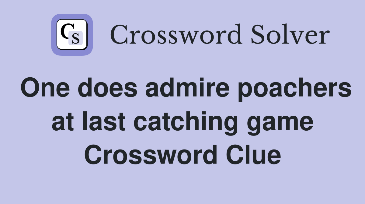 One does admire poachers at last catching game Crossword Clue