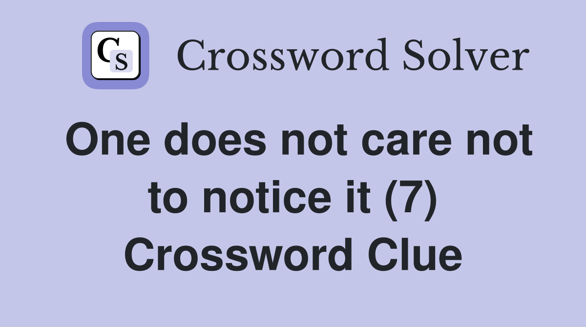One does not care not to notice it (7) Crossword Clue