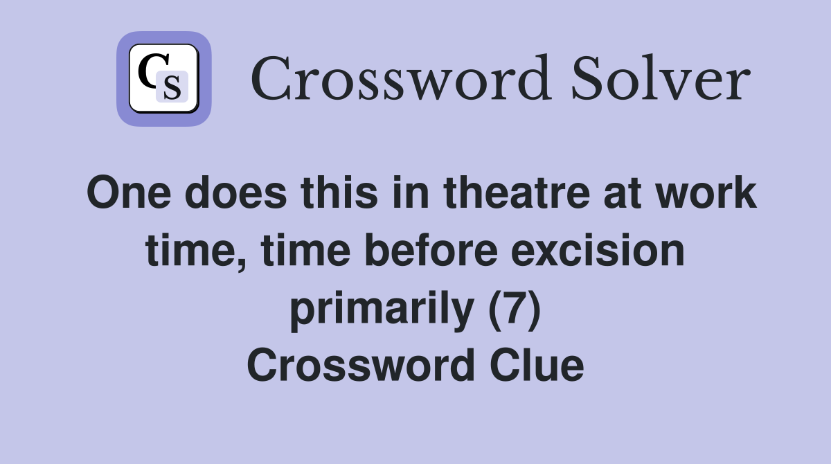 One does this in theatre at work time, time before excision primarily (7) Crossword Clue