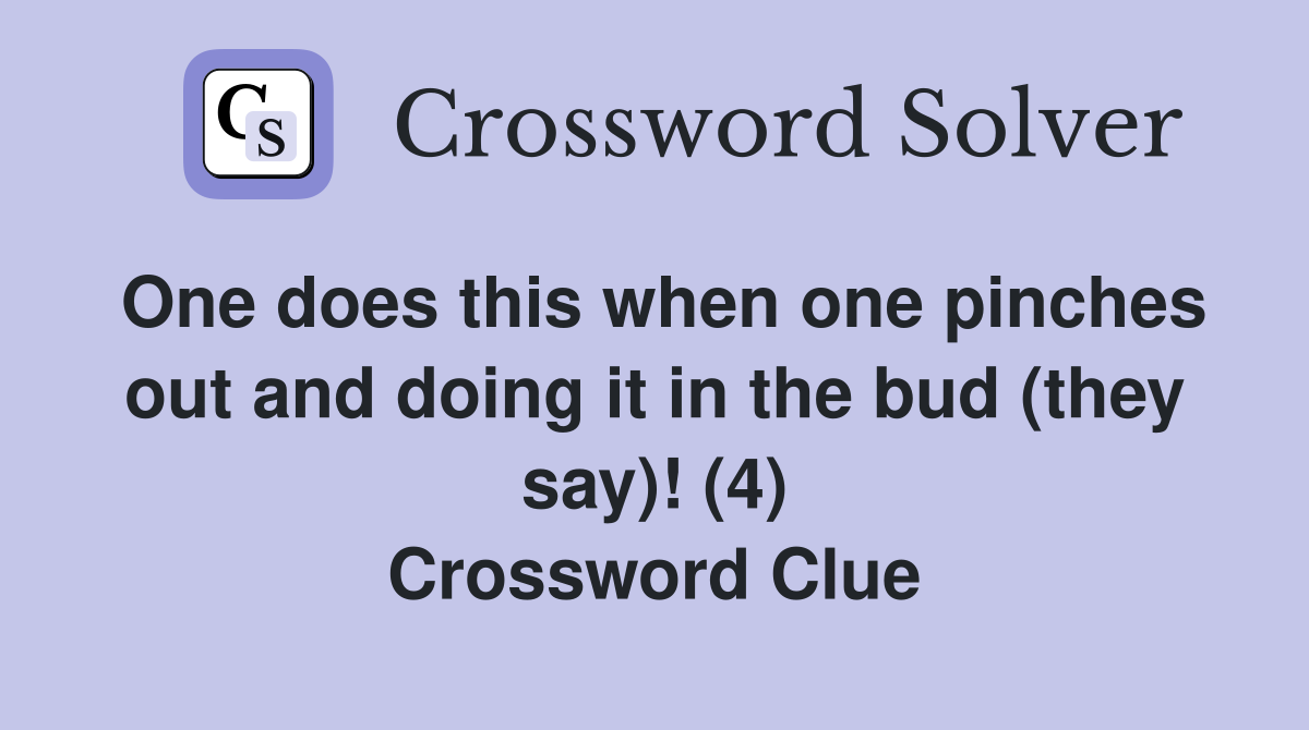 One does this when one pinches out and doing it in the bud (they say)! (4) Crossword Clue
