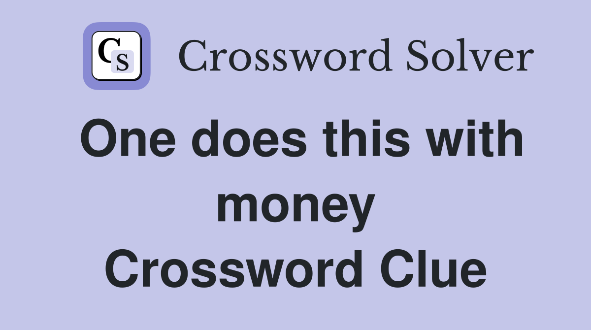 One does this with money Crossword Clue