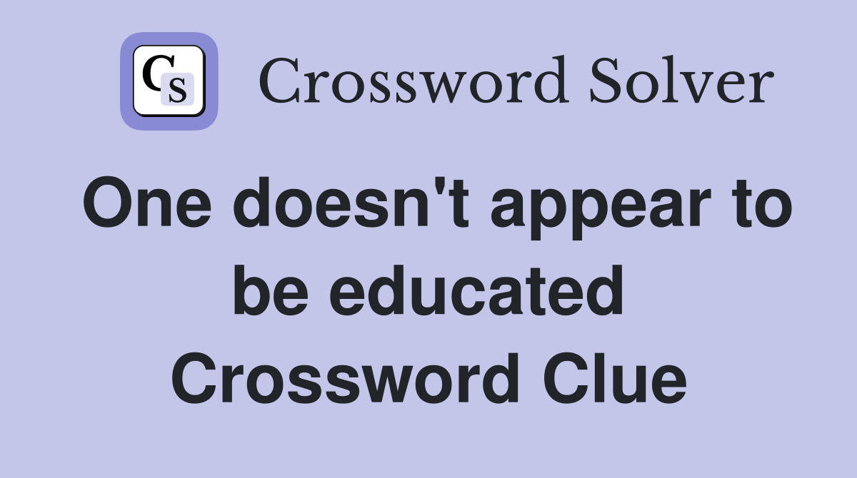 One doesn't appear to be educated Crossword Clue