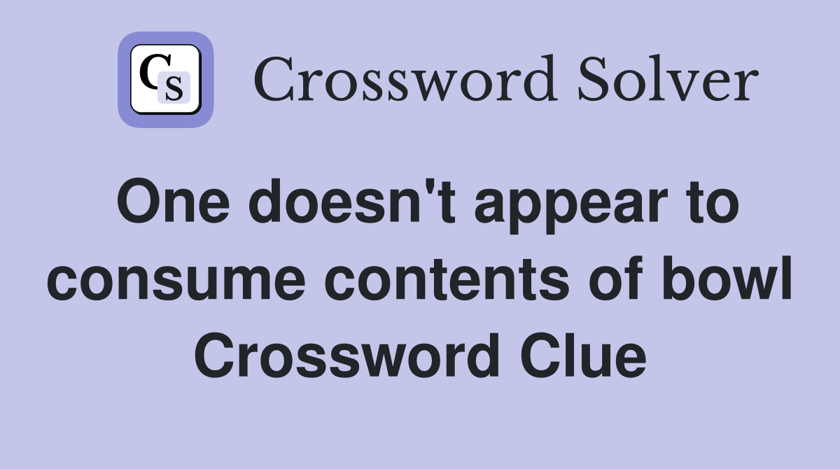 One doesn't appear to consume contents of bowl Crossword Clue