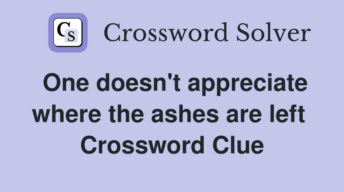 One doesn't appreciate where the ashes are left  Crossword Clue