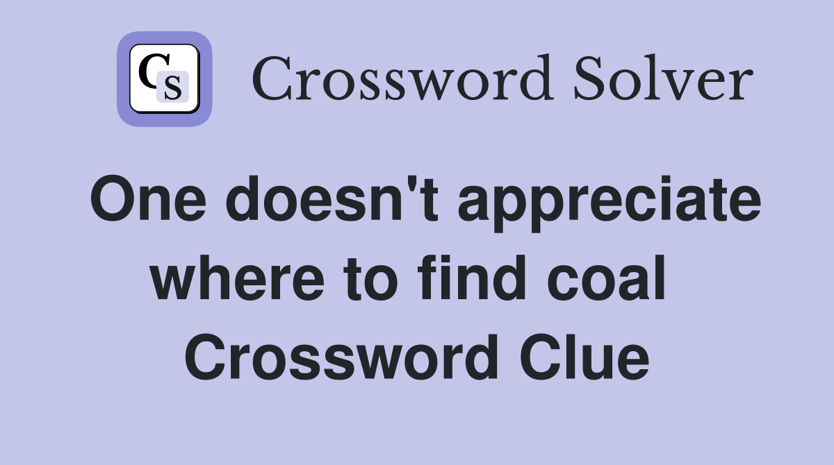 One doesn't appreciate where to find coal  Crossword Clue