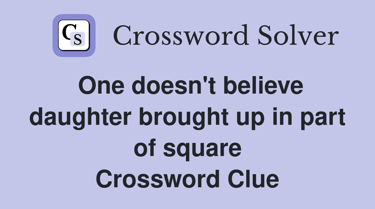 One doesn't believe daughter brought up in part of square Crossword Clue