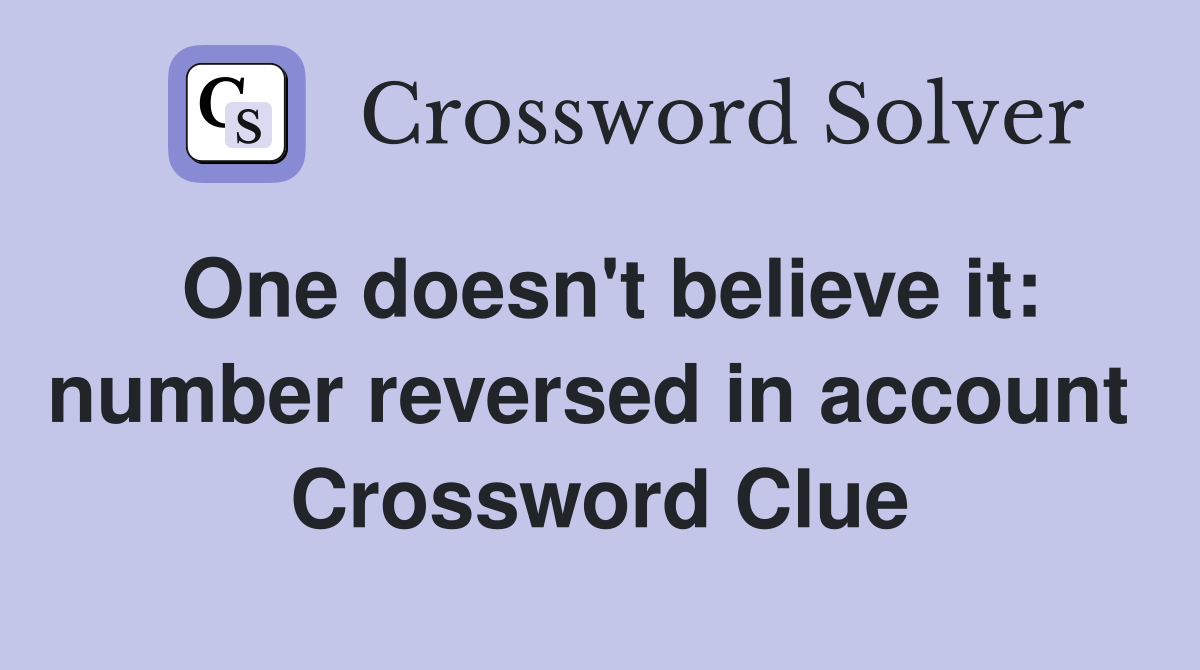 One doesn't believe it: number reversed in account  Crossword Clue