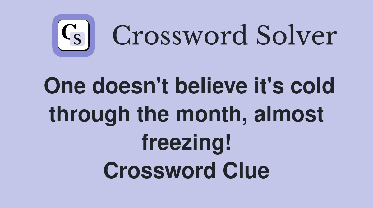 One doesn't believe it's cold through the month, almost freezing! Crossword Clue