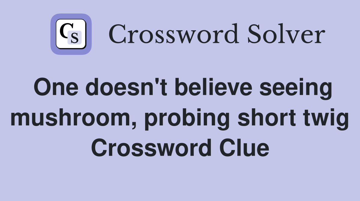 One doesn't believe seeing mushroom, probing short twig Crossword Clue