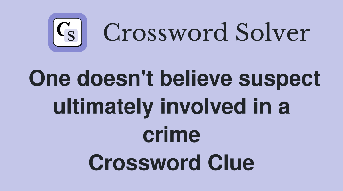 One doesn't believe suspect ultimately involved in a crime Crossword Clue