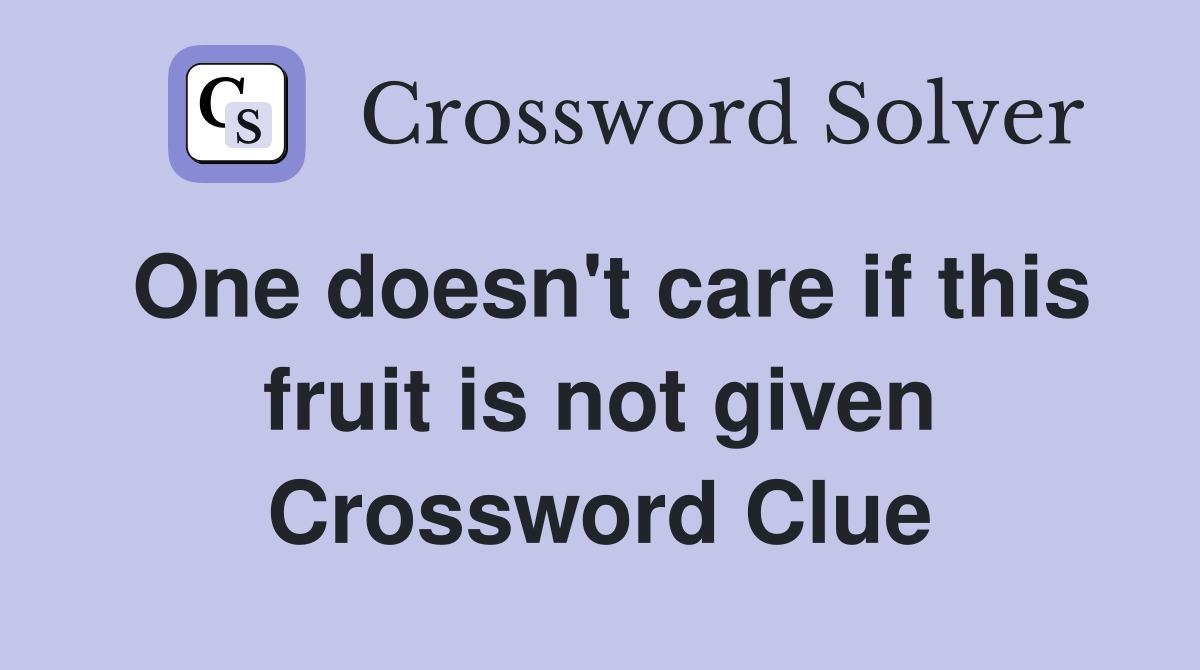 One doesn't care if this fruit is not given Crossword Clue