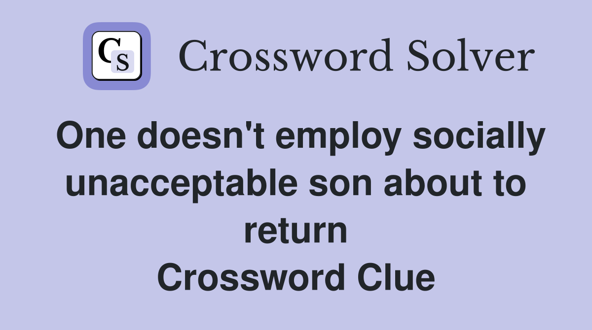 One doesn't employ socially unacceptable son about to return Crossword Clue