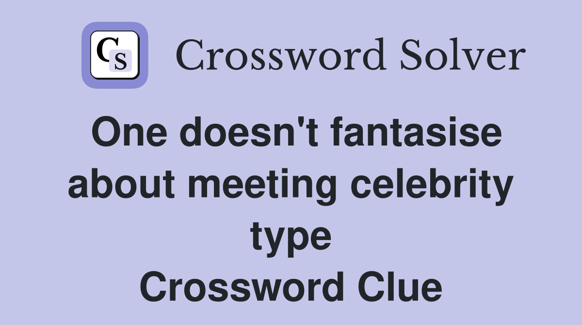 One doesn't fantasise about meeting celebrity type Crossword Clue