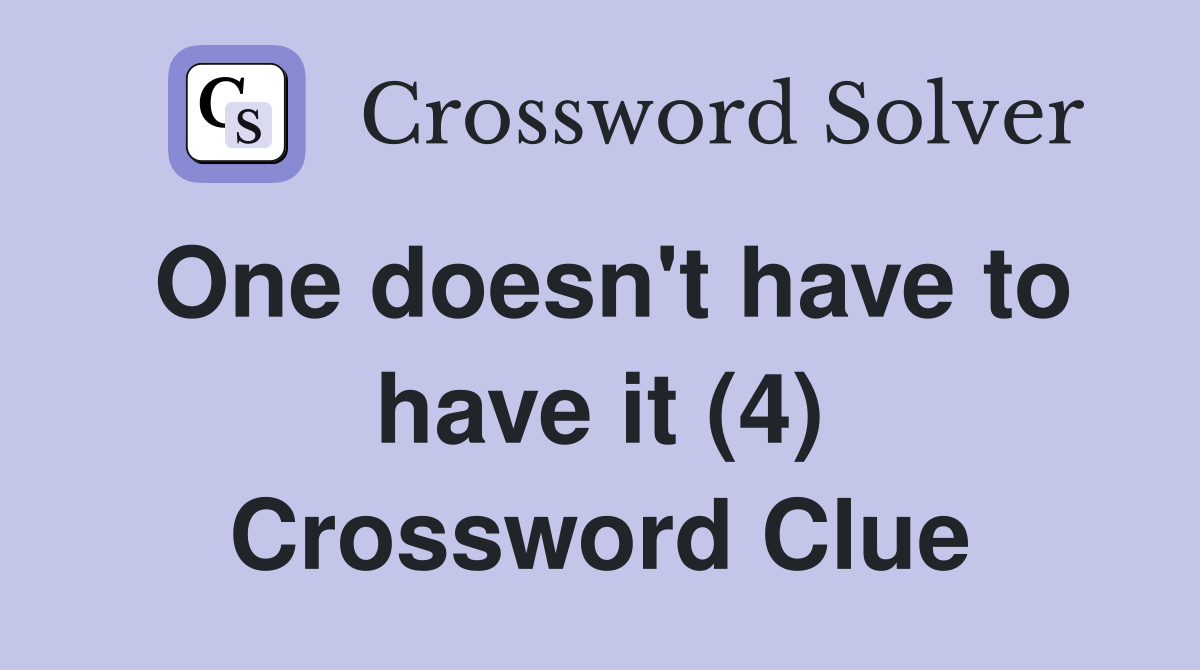 One doesn't have to have it (4) Crossword Clue