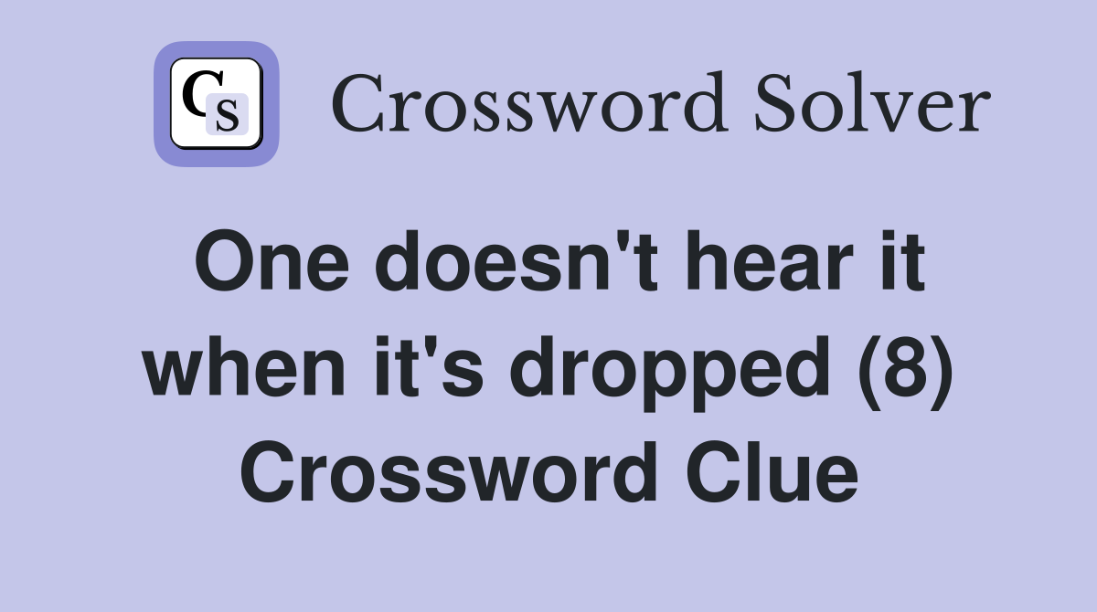 One doesn't hear it when it's dropped (8) Crossword Clue
