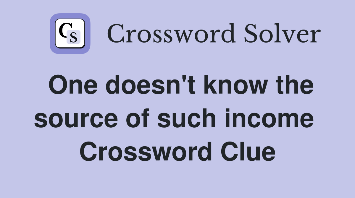 One doesn't know the source of such income  Crossword Clue