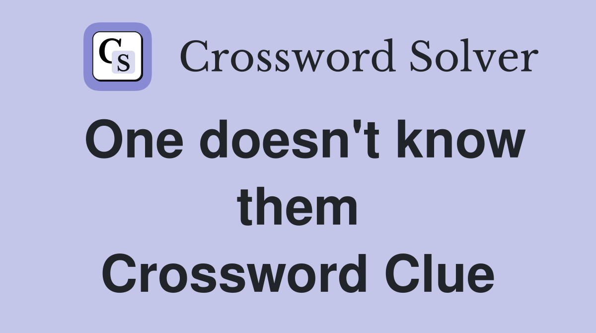 One doesn't know them Crossword Clue