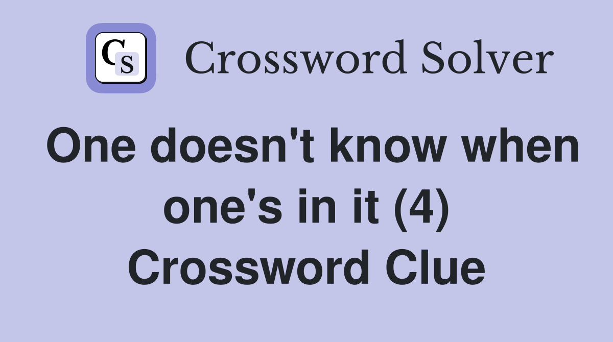 One doesn't know when one's in it (4) Crossword Clue