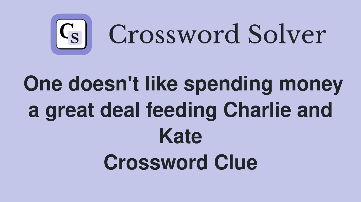 One doesn't like spending money a great deal feeding Charlie and Kate Crossword Clue