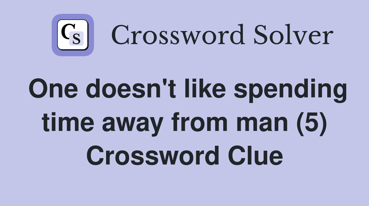 One doesn't like spending time away from man (5) Crossword Clue