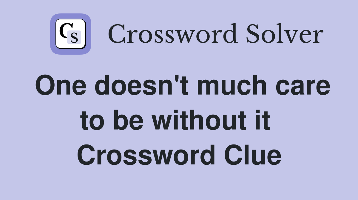One doesn't much care to be without it  Crossword Clue