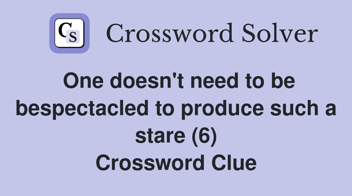 One doesn't need to be bespectacled to produce such a stare (6) Crossword Clue